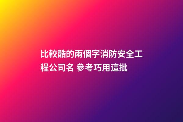 比較酷的兩個字消防安全工程公司名 參考巧用這批